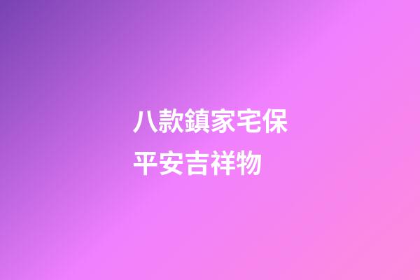 八款鎮家宅保平安吉祥物