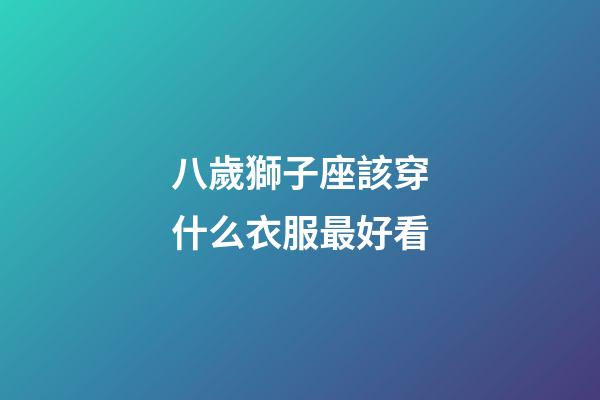 八歲獅子座該穿什么衣服最好看-第1張-星座運勢-玄機派