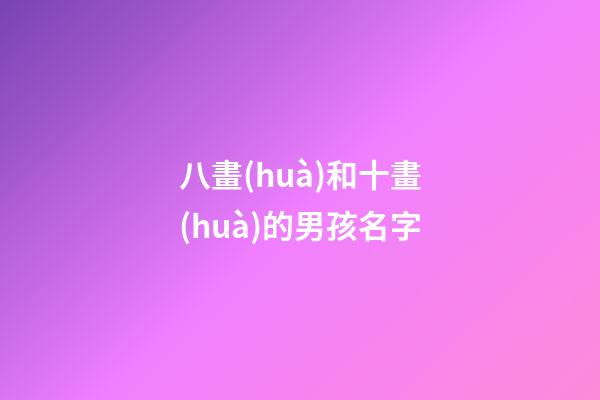 八畫(huà)和十畫(huà)的男孩名字(八畫(huà)和十畫(huà)組合的名字)-第1張-男孩起名-玄機(jī)派