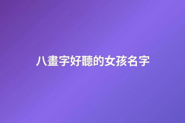 八畫字好聽的女孩名字(八畫字好聽的女孩名字大全)-第1張-女孩起名-玄機派