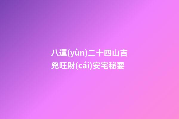 八運(yùn)二十四山吉兇旺財(cái)安宅秘要