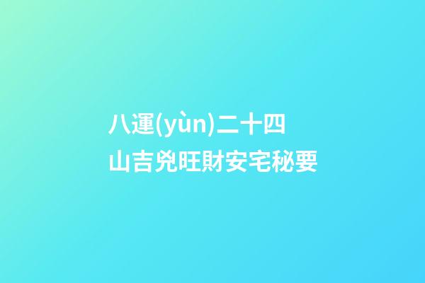 八運(yùn)二十四山吉兇旺財安宅秘要