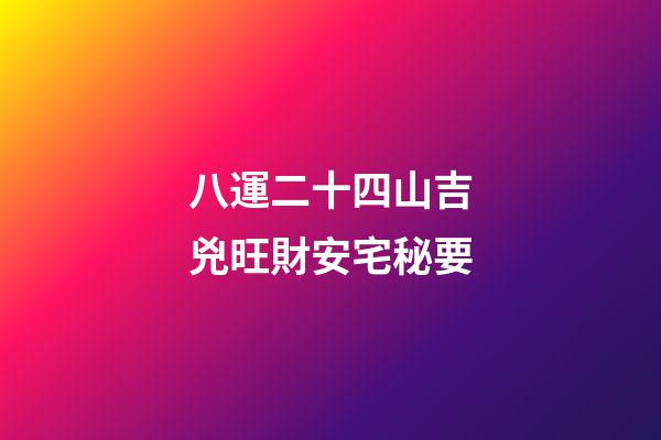 八運二十四山吉兇旺財安宅秘要