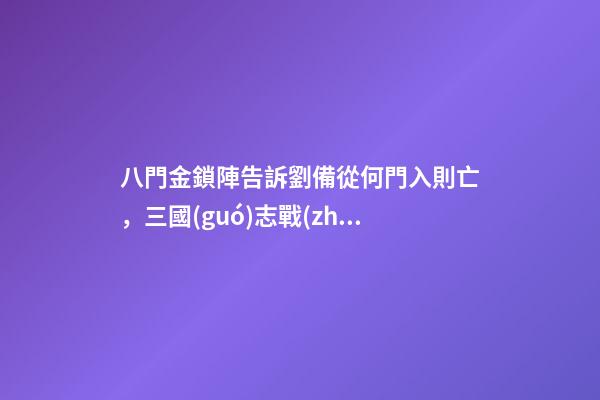 八門金鎖陣告訴劉備從何門入則亡，三國(guó)志戰(zhàn)略版2023最新改革玩法-第1張-觀點(diǎn)-玄機(jī)派