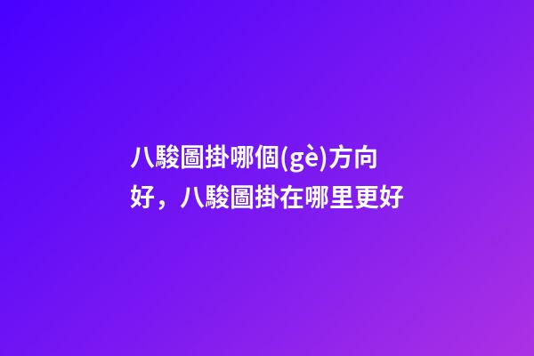 八駿圖掛哪個(gè)方向好，八駿圖掛在哪里更好