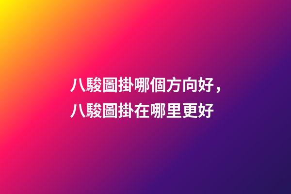 八駿圖掛哪個方向好，八駿圖掛在哪里更好
