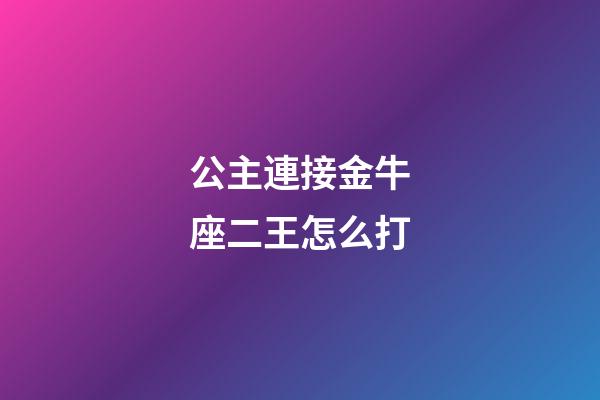 公主連接金牛座二王怎么打-第1張-星座運勢-玄機派