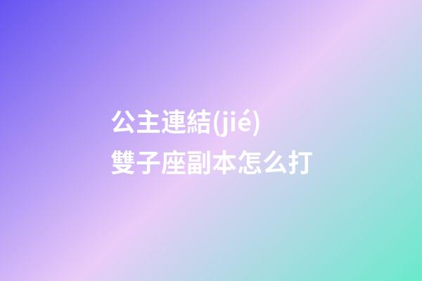 公主連結(jié)雙子座副本怎么打-第1張-星座運(yùn)勢(shì)-玄機(jī)派