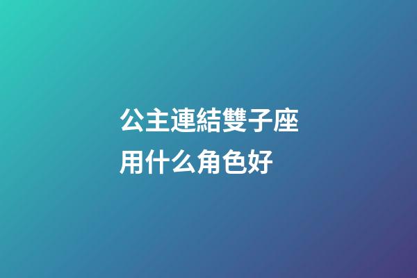 公主連結雙子座用什么角色好-第1張-星座運勢-玄機派