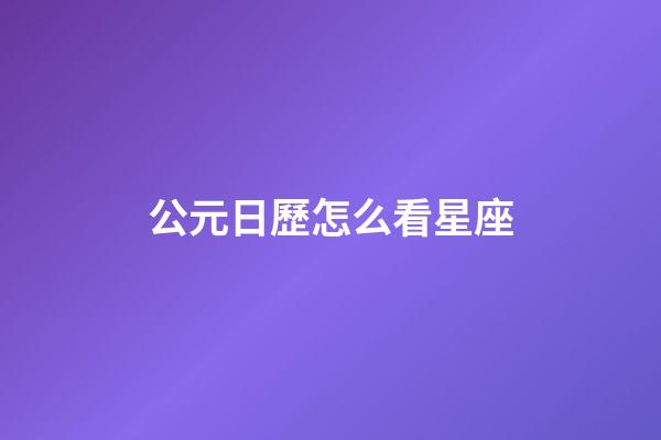 公元日歷怎么看星座-第1張-星座運勢-玄機派