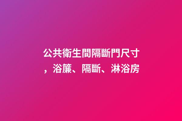 公共衛生間隔斷門尺寸，浴簾、隔斷、淋浴房-第1張-觀點-玄機派