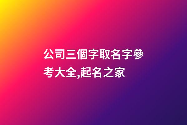 公司三個字取名字參考大全,起名之家-第1張-公司起名-玄機派