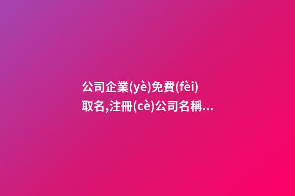 公司企業(yè)免費(fèi)取名,注冊(cè)公司名稱(chēng)用什么名字好,起名之家