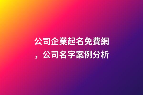公司企業起名免費網，公司名字案例分析-第1張-公司起名-玄機派