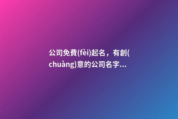 公司免費(fèi)起名，有創(chuàng)意的公司名字大全
