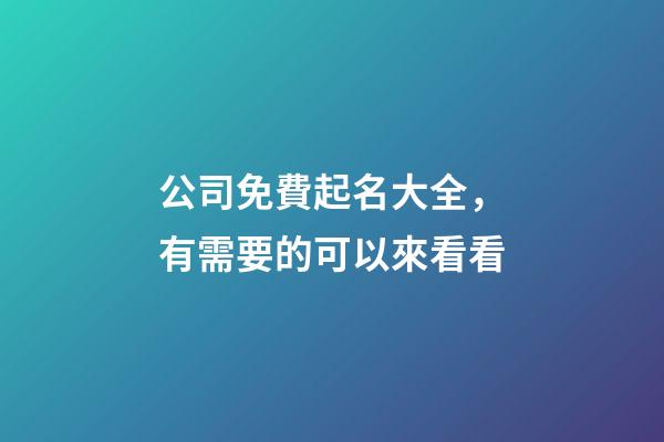 公司免費起名大全，有需要的可以來看看-第1張-公司起名-玄機派