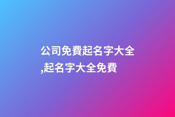 公司免費起名字大全,起名字大全免費