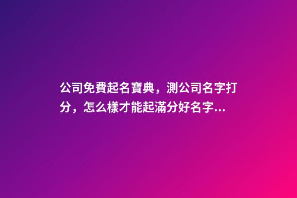 公司免費起名寶典，測公司名字打分，怎么樣才能起滿分好名字？-第1張-公司起名-玄機派