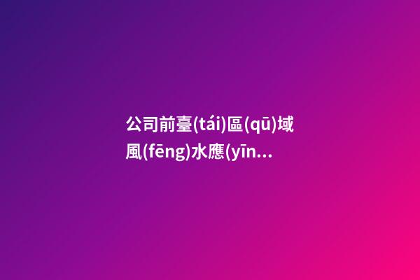 公司前臺(tái)區(qū)域風(fēng)水應(yīng)該如何強(qiáng)化