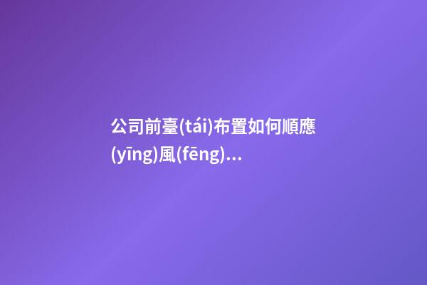 公司前臺(tái)布置如何順應(yīng)風(fēng)水