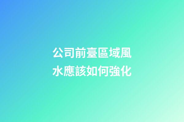公司前臺區域風水應該如何強化