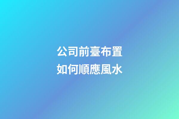 公司前臺布置如何順應風水