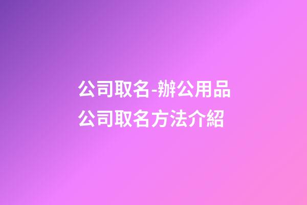 公司取名-辦公用品公司取名方法介紹