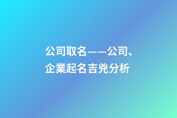 公司取名——公司、企業起名吉兇分析