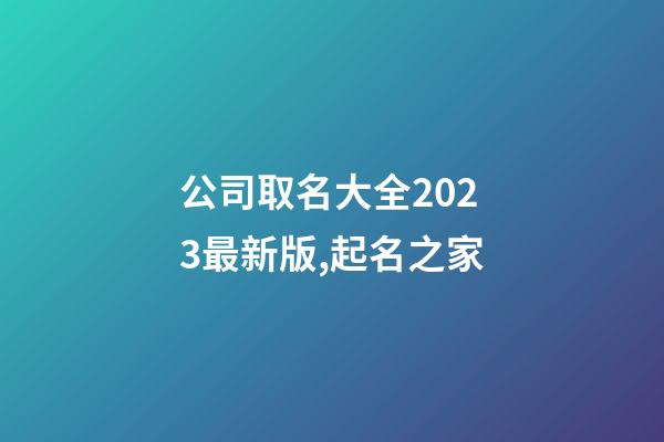 公司取名大全2023最新版,起名之家-第1張-公司起名-玄機(jī)派