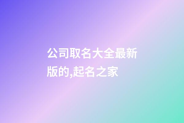 公司取名大全最新版的,起名之家-第1張-公司起名-玄機派