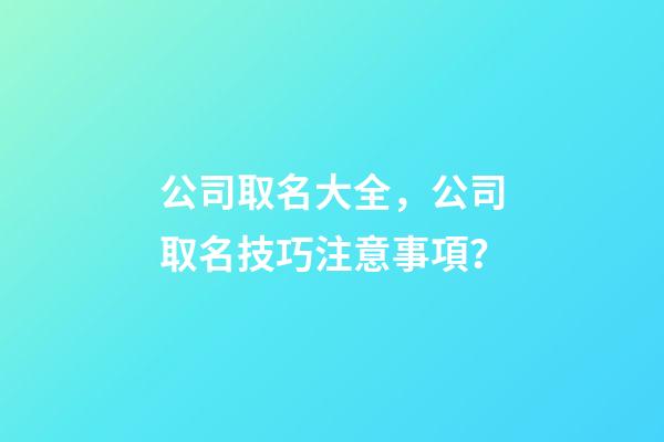 公司取名大全，公司取名技巧注意事項？-第1張-公司起名-玄機派