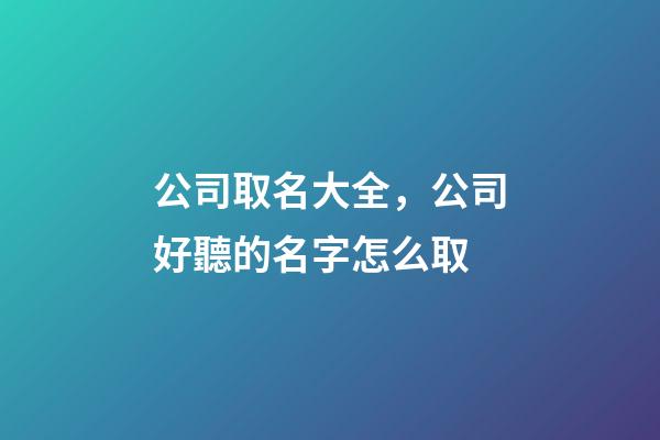 公司取名大全，公司好聽的名字怎么取-第1張-公司起名-玄機(jī)派