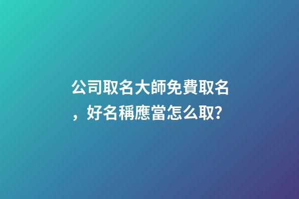 公司取名大師免費取名，好名稱應當怎么取？