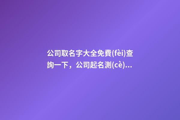 公司取名字大全免費(fèi)查詢一下，公司起名測(cè)試打分？-第1張-公司起名-玄機(jī)派