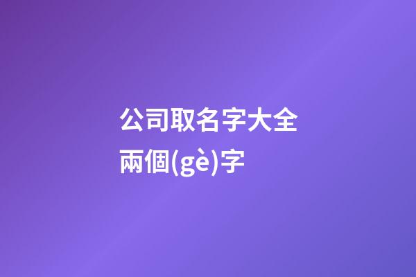 公司取名字大全兩個(gè)字-第1張-公司起名-玄機(jī)派