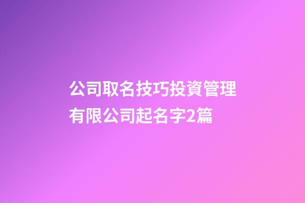 公司取名技巧投資管理有限公司起名字2篇-第1張-公司起名-玄機派
