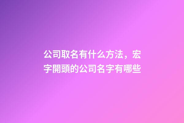 公司取名有什么方法，宏字開頭的公司名字有哪些-第1張-公司起名-玄機派