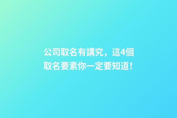 公司取名有講究，這4個取名要素你一定要知道！-第1張-公司起名-玄機派
