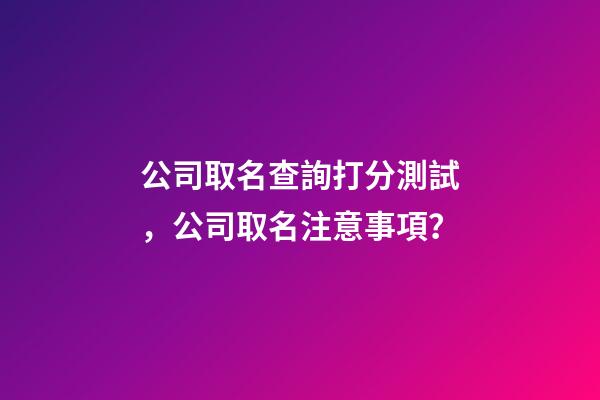 公司取名查詢打分測試，公司取名注意事項？-第1張-公司起名-玄機派