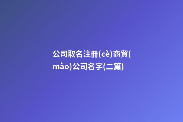 公司取名注冊(cè)商貿(mào)公司名字(二篇)-第1張-公司起名-玄機(jī)派
