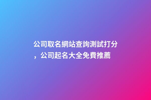 公司取名網站查詢測試打分，公司起名大全免費推薦-第1張-公司起名-玄機派