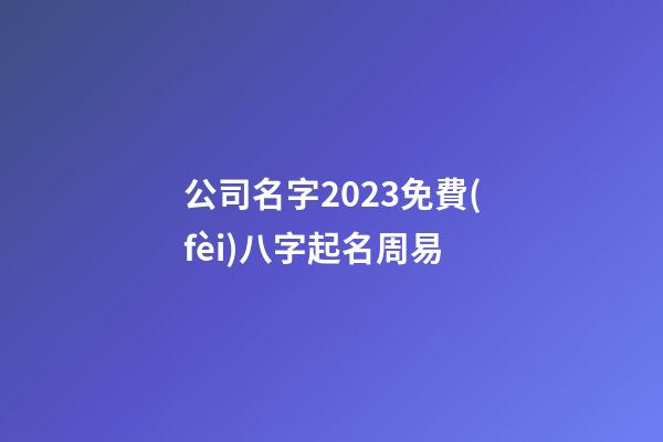 公司名字2023免費(fèi)八字起名周易-第1張-公司起名-玄機(jī)派