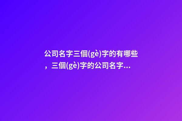 公司名字三個(gè)字的有哪些，三個(gè)字的公司名字大全-第1張-公司起名-玄機(jī)派