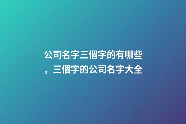 公司名字三個字的有哪些，三個字的公司名字大全