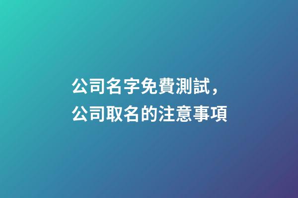 公司名字免費測試，公司取名的注意事項-第1張-公司起名-玄機(jī)派