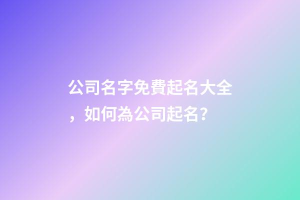 公司名字免費起名大全，如何為公司起名？