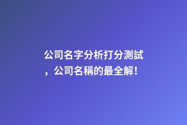 公司名字分析打分測試，公司名稱的最全解！