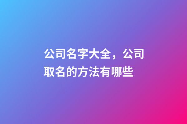 公司名字大全，公司取名的方法有哪些-第1張-公司起名-玄機派