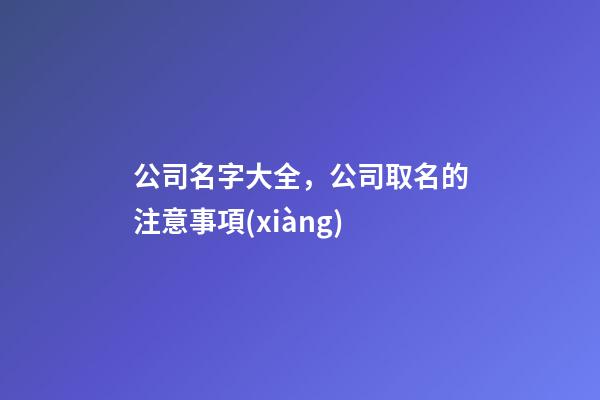 公司名字大全，公司取名的注意事項(xiàng)-第1張-公司起名-玄機(jī)派