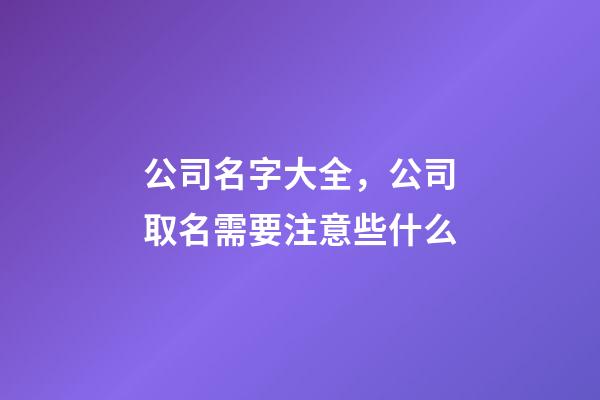 公司名字大全，公司取名需要注意些什么-第1張-公司起名-玄機(jī)派